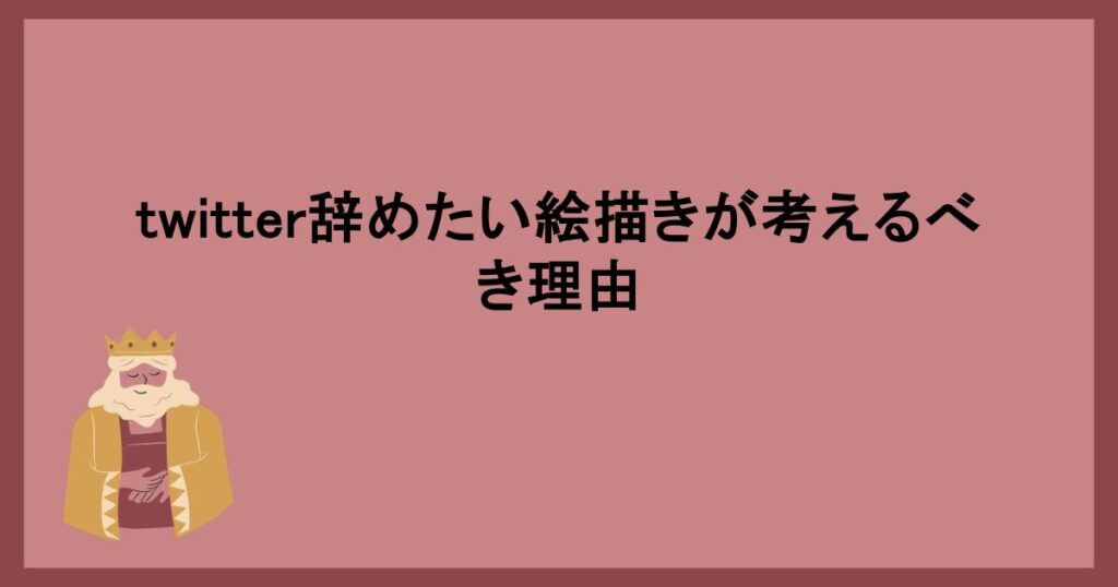 twitter辞めたい絵描きが考えるべき理由