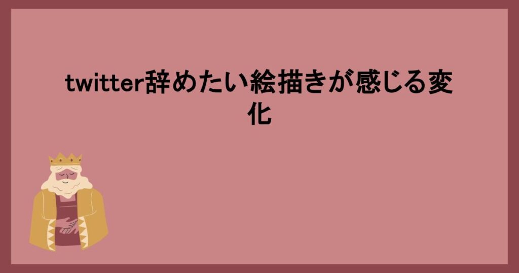 twitter辞めたい絵描きが感じる変化