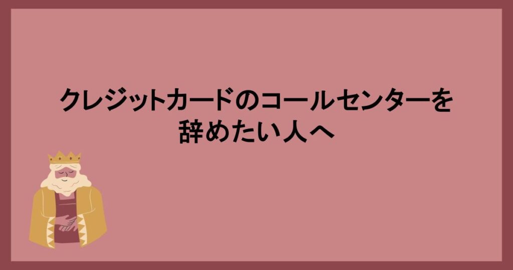 クレジットカードのコールセンターを辞めたい人へ