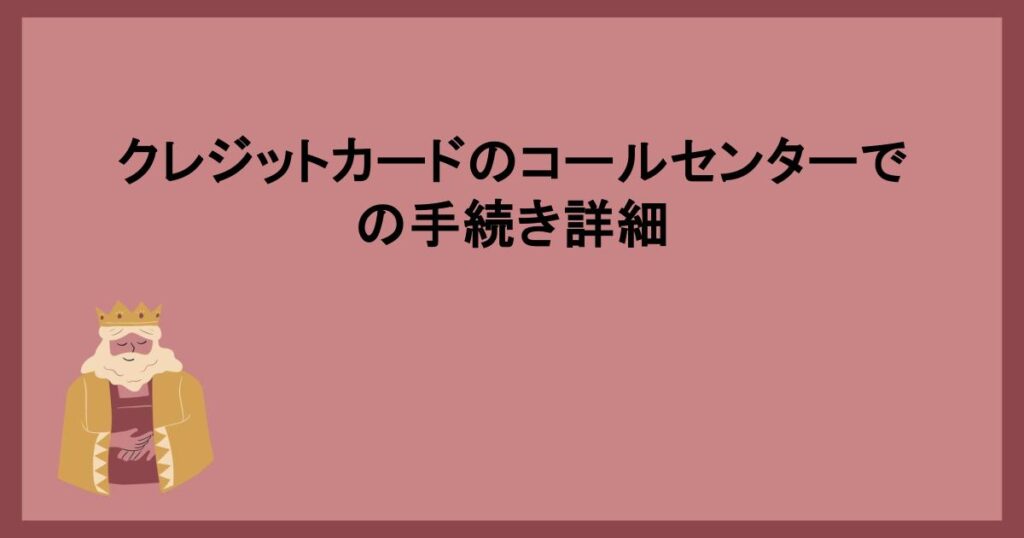 クレジットカードのコールセンターでの手続き詳細