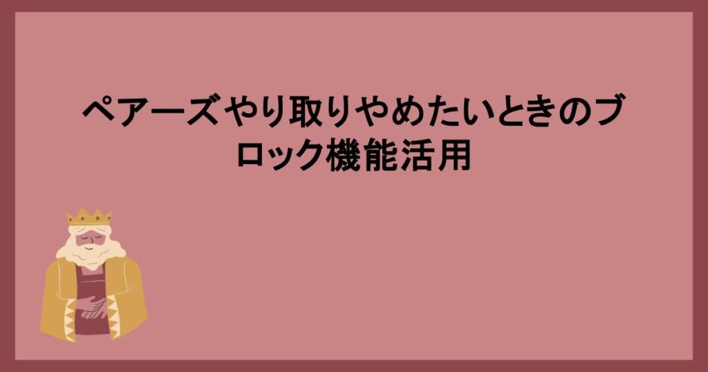 ペアーズやり取りやめたいときのブロック機能活用