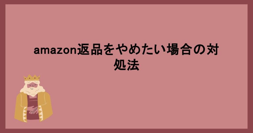 amazon返品をやめたい場合の対処法