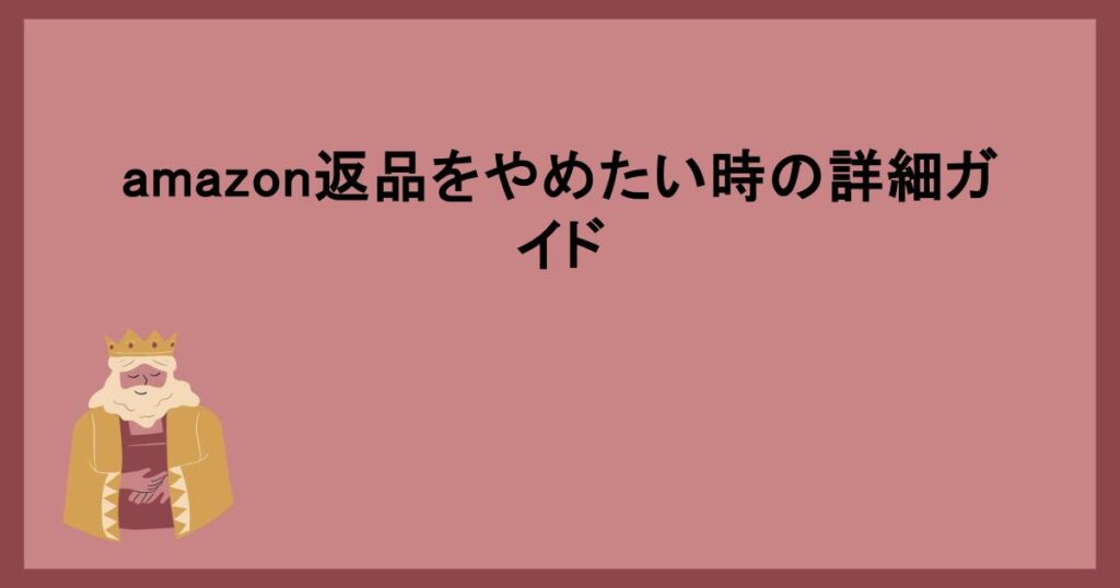 amazon返品をやめたい時の詳細ガイド