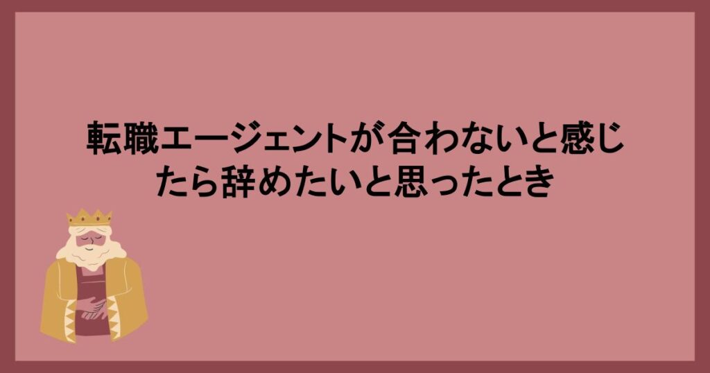 転職エージェントが合わないと感じたら辞めたいと思ったとき