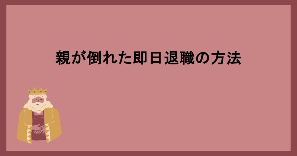 親が倒れた即日退職の方法