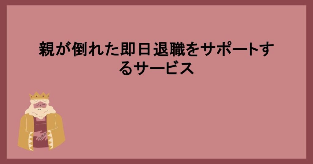 親が倒れた即日退職をサポートするサービス