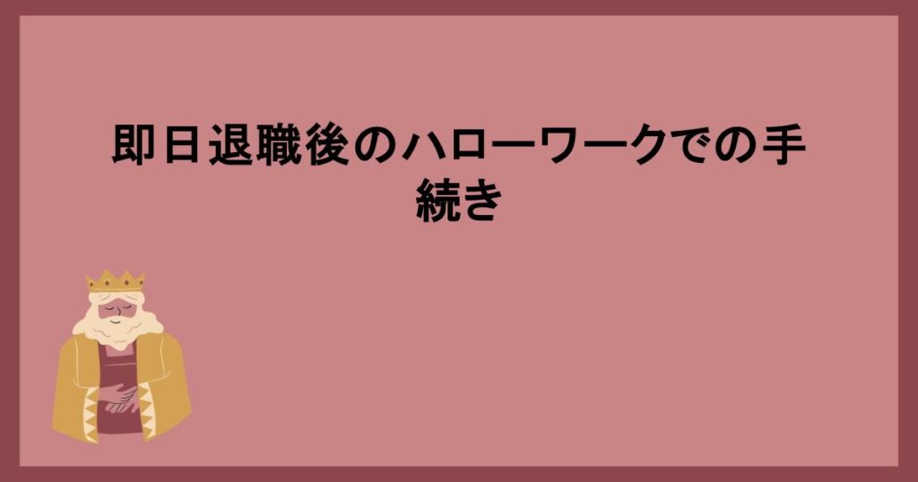 即日退職後のハローワークでの手続き