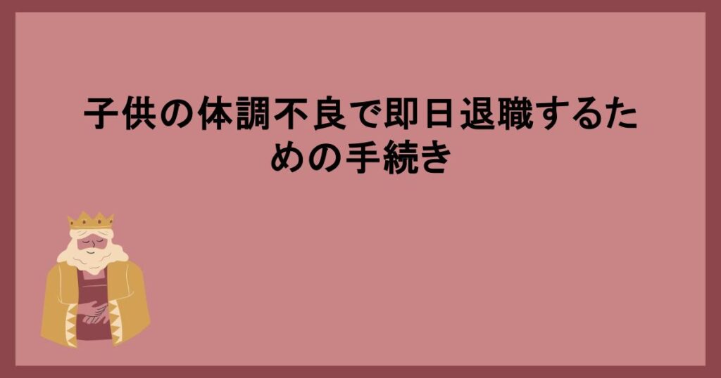 子供の体調不良で即日退職するための手続き