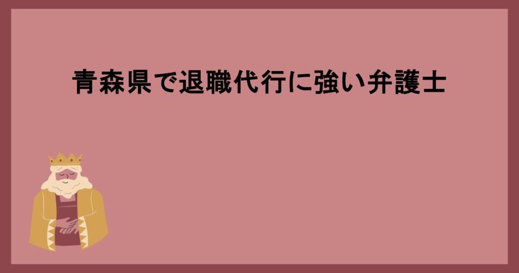 青森県で退職代行に強い弁護士