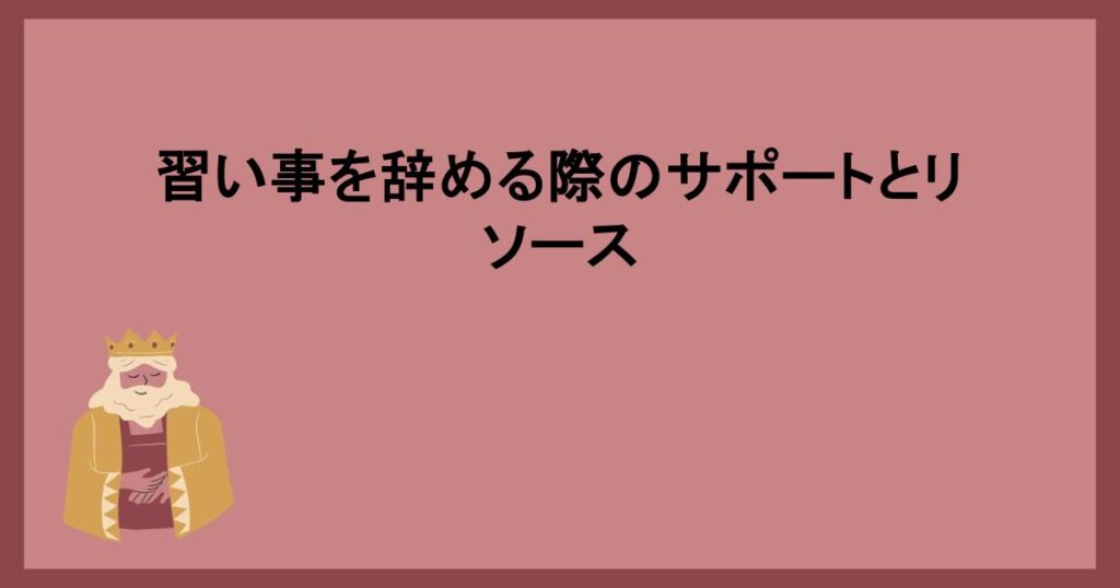 習い事を辞める際のサポートとリソース