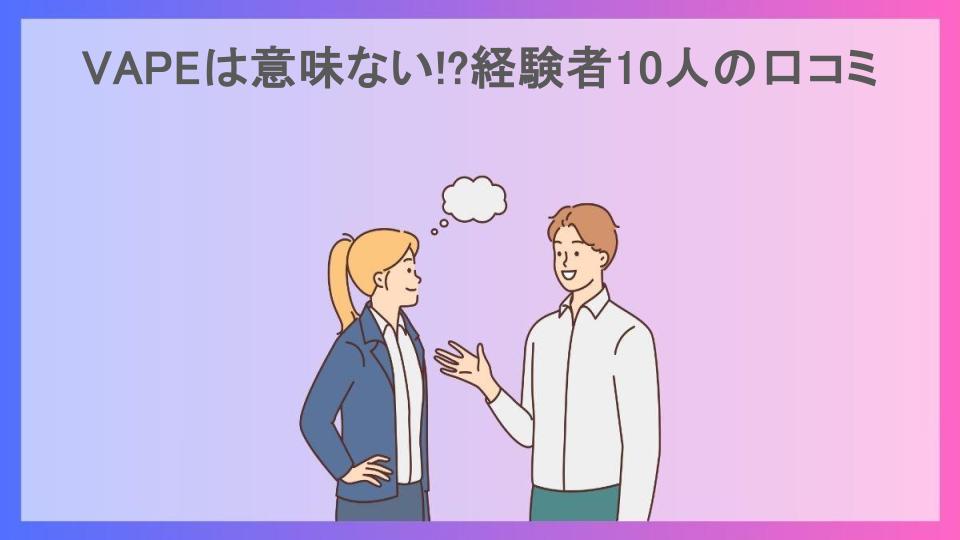 VAPEは意味ない!?経験者10人の口コミ