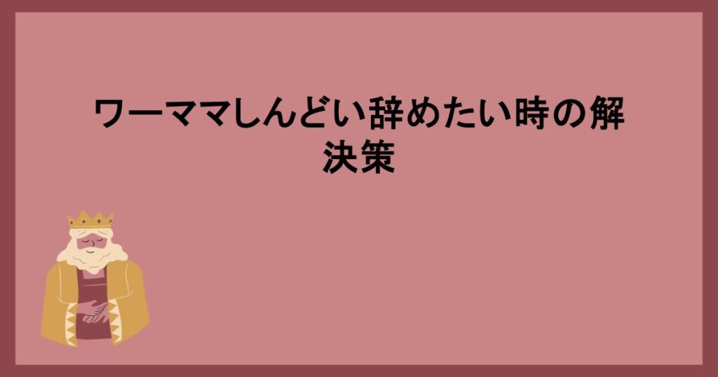 ワーママしんどい辞めたい時の解決策