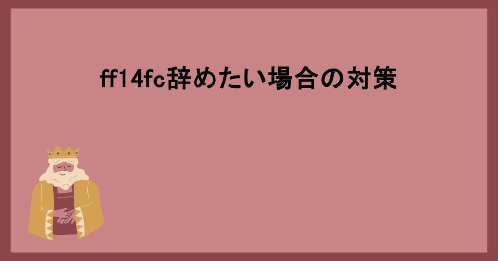 ff14fc辞めたい場合の対策