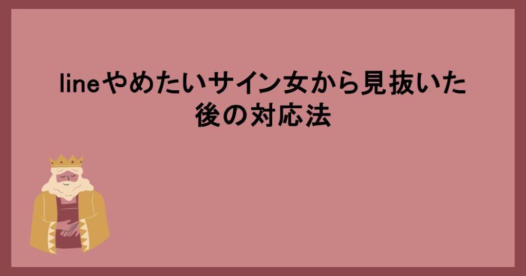 lineやめたいサイン女から見抜いた後の対応法