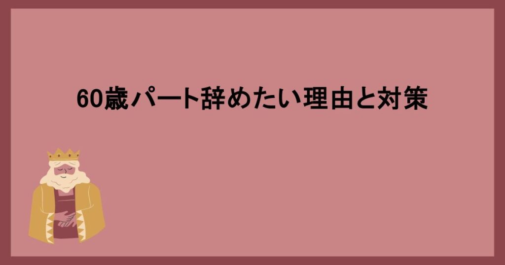 60歳パート辞めたい理由と対策