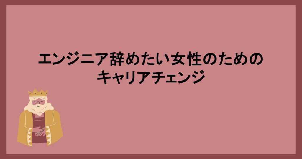 エンジニア辞めたい女性のためのキャリアチェンジ