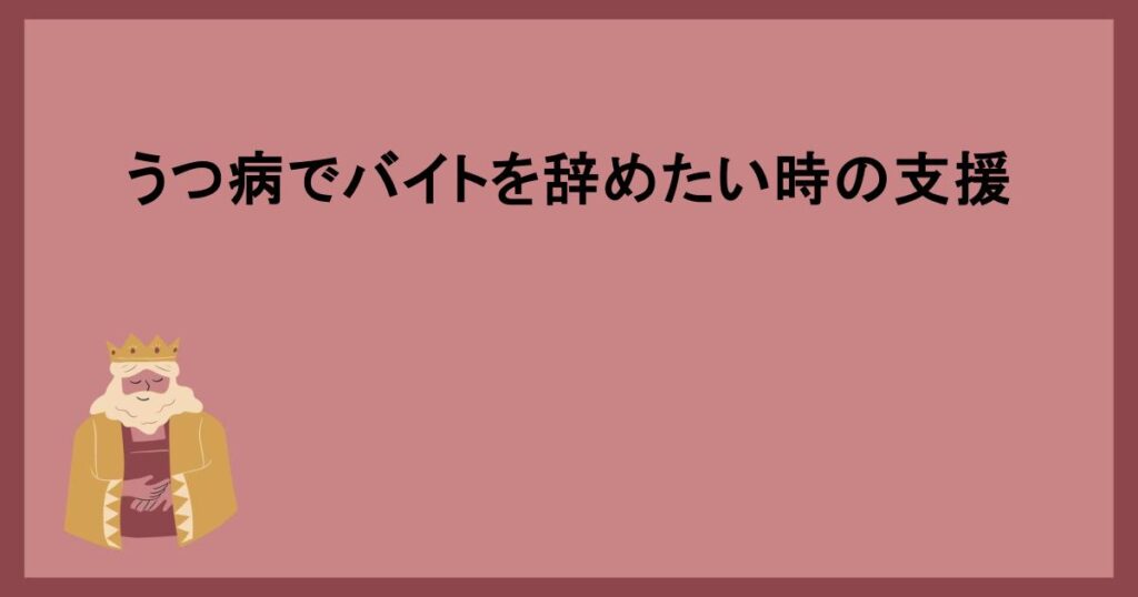 うつ病でバイトを辞めたい時の支援