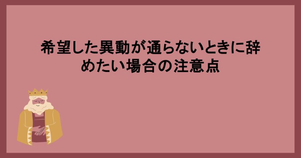 希望した異動が通らないときに辞めたい場合の注意点