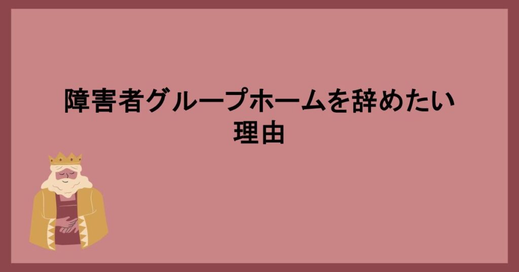 障害者グループホームを辞めたい理由