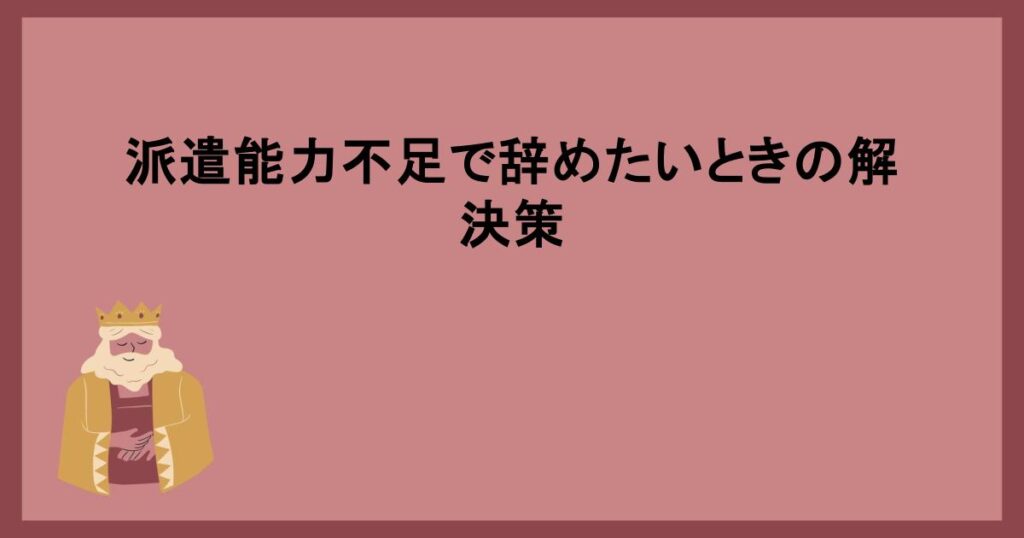 派遣能力不足で辞めたいときの解決策