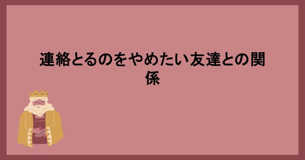 連絡とるのをやめたい友達との関係