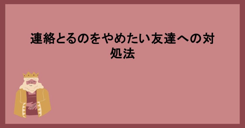 連絡とるのをやめたい友達への対処法