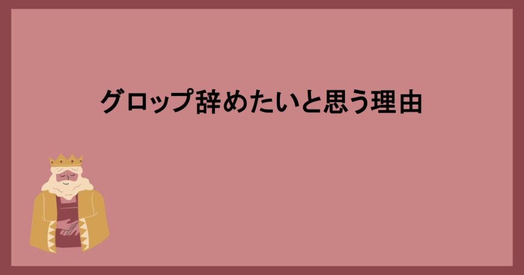 グロップ辞めたいと思う理由