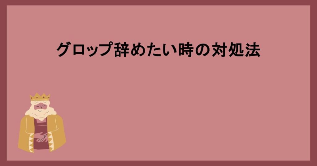 グロップ辞めたい時の対処法