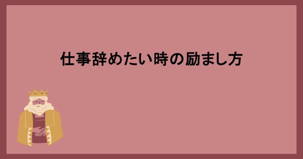 仕事辞めたい時の励まし方