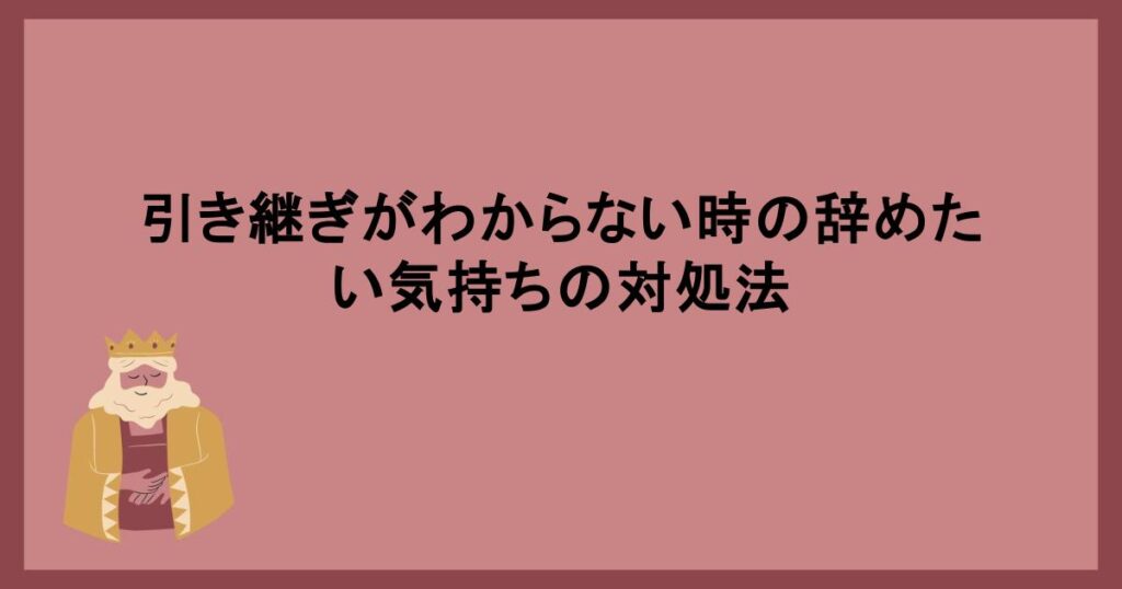 引き継ぎがわからない時の辞めたい気持ちの対処法