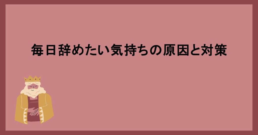 毎日辞めたい気持ちの原因と対策