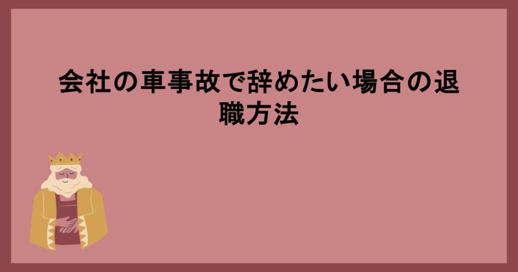 会社の車事故で辞めたい場合の退職方法