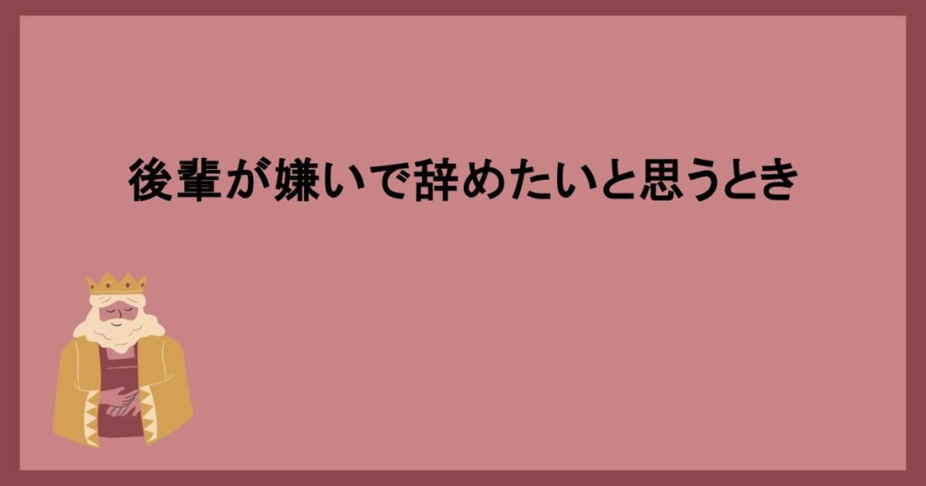 後輩が嫌いで辞めたいと思うとき