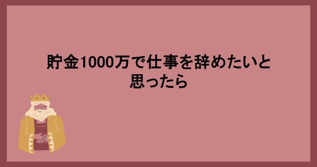 貯金1000万で仕事を辞めたいと思ったら