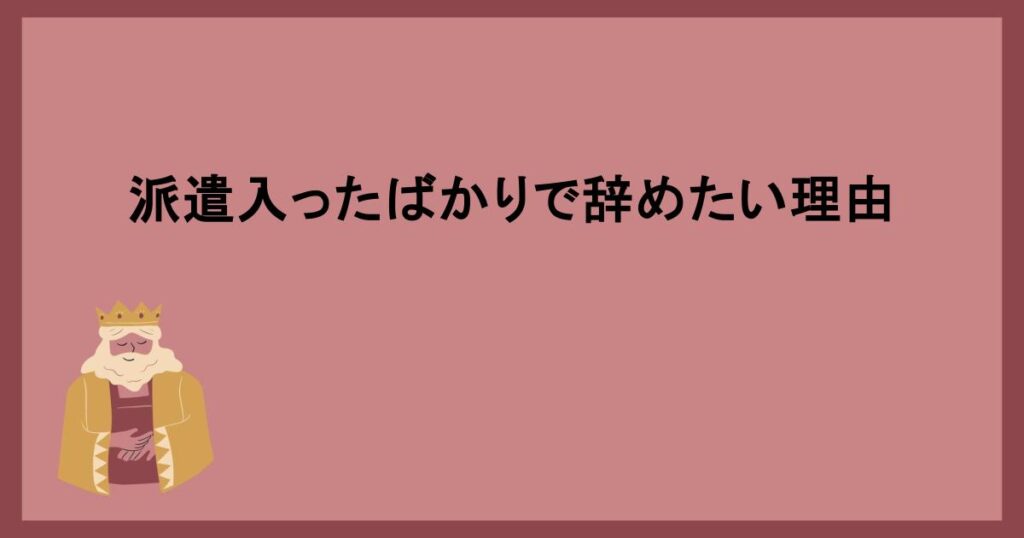 派遣入ったばかりで辞めたい理由