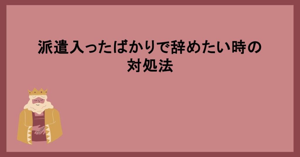 派遣入ったばかりで辞めたい時の対処法