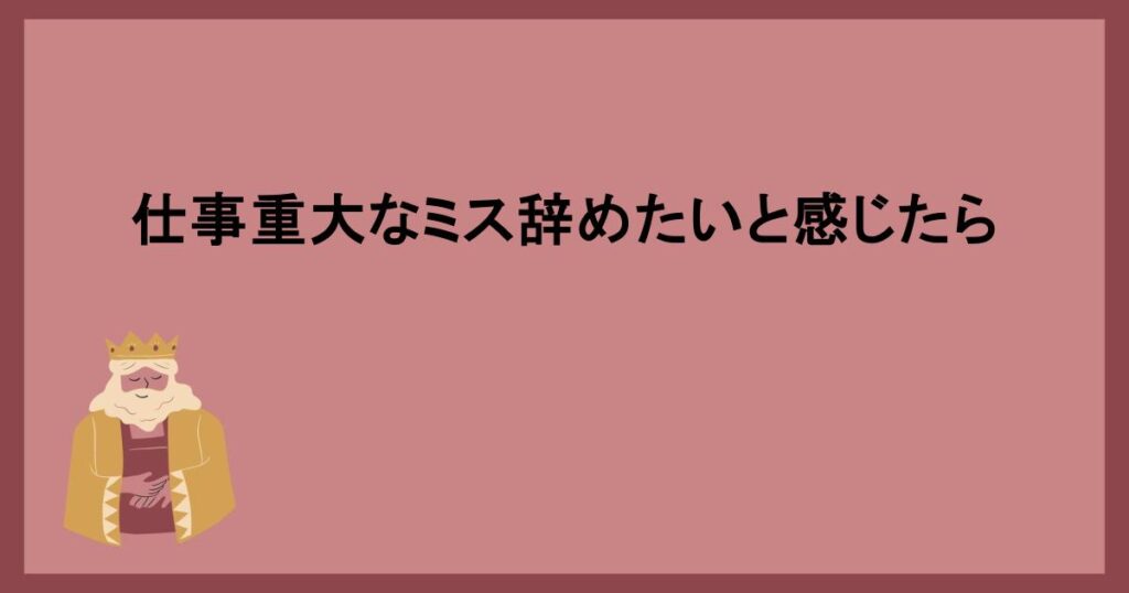 仕事重大なミス辞めたいと感じたら