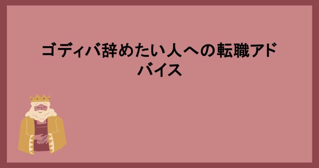 ゴディバ辞めたい人への転職アドバイス