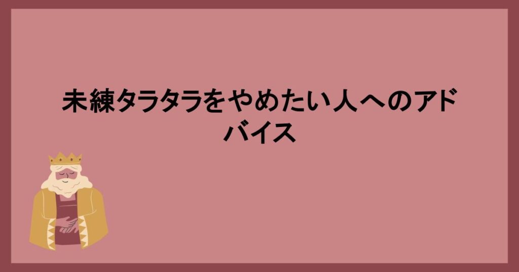 未練タラタラをやめたい人へのアドバイス