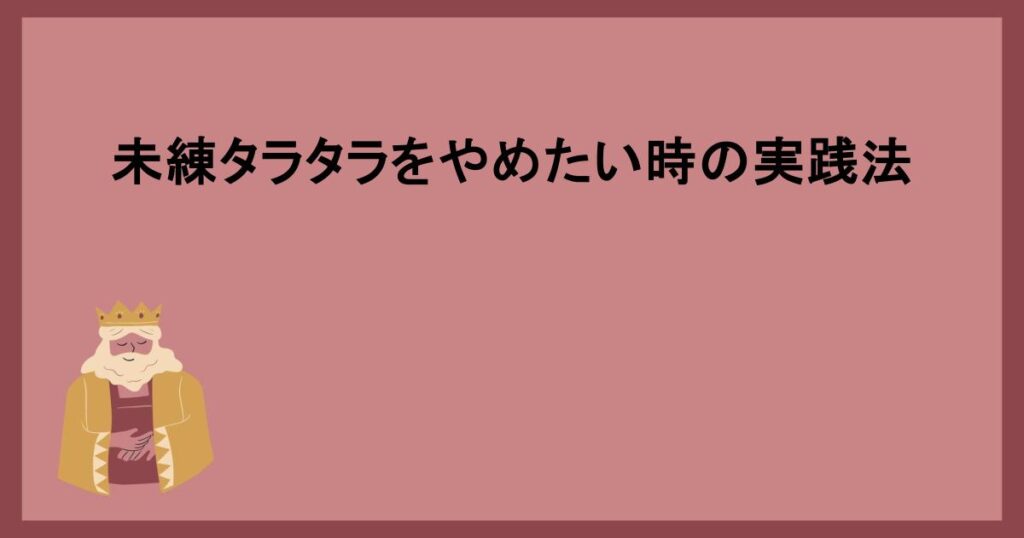 未練タラタラをやめたい時の実践法