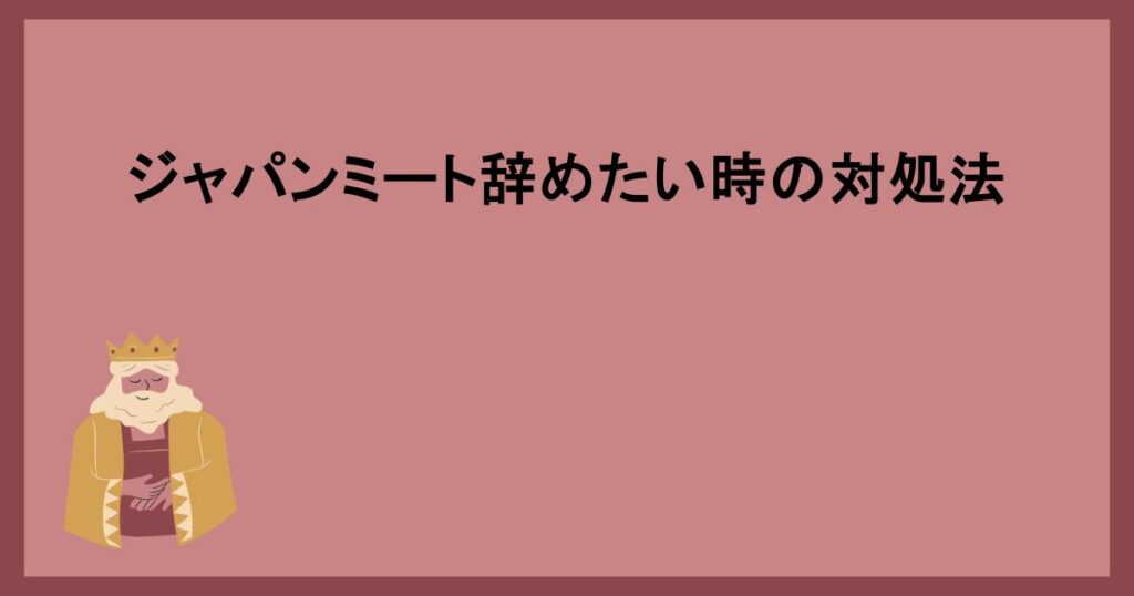 ジャパンミート辞めたい時の対処法