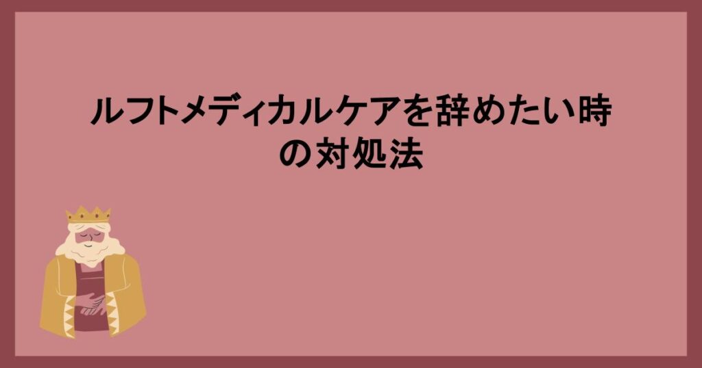 ルフトメディカルケアを辞めたい時の対処法