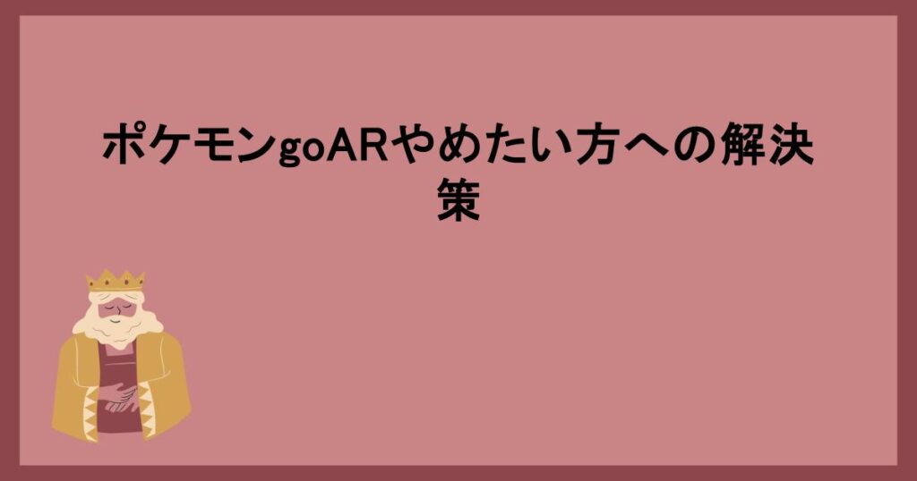 ポケモンgoARやめたい方への解決策