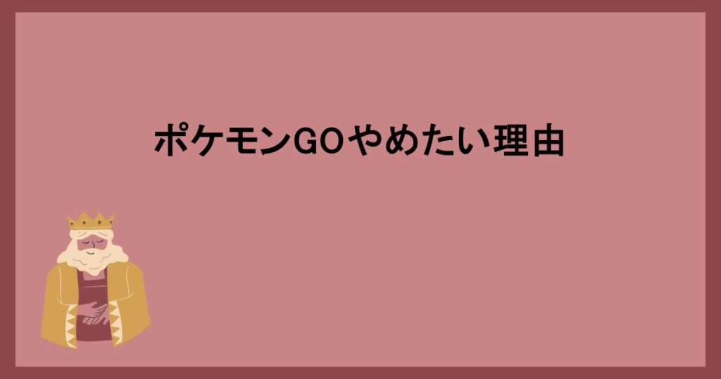 ポケモンGOやめたい理由