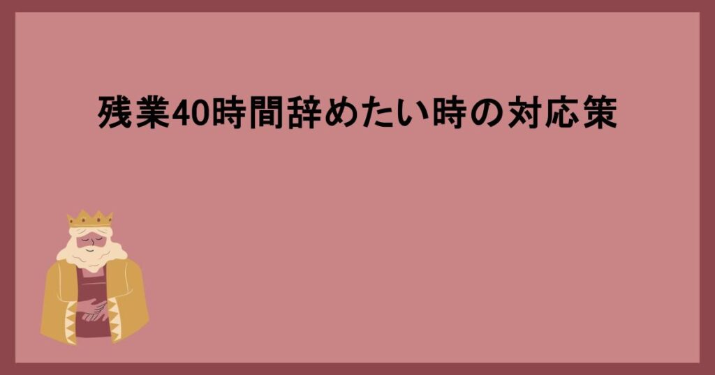 残業40時間辞めたい時の対応策