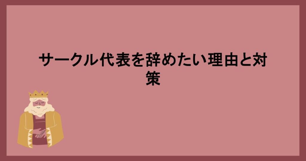 サークル代表を辞めたい理由と対策