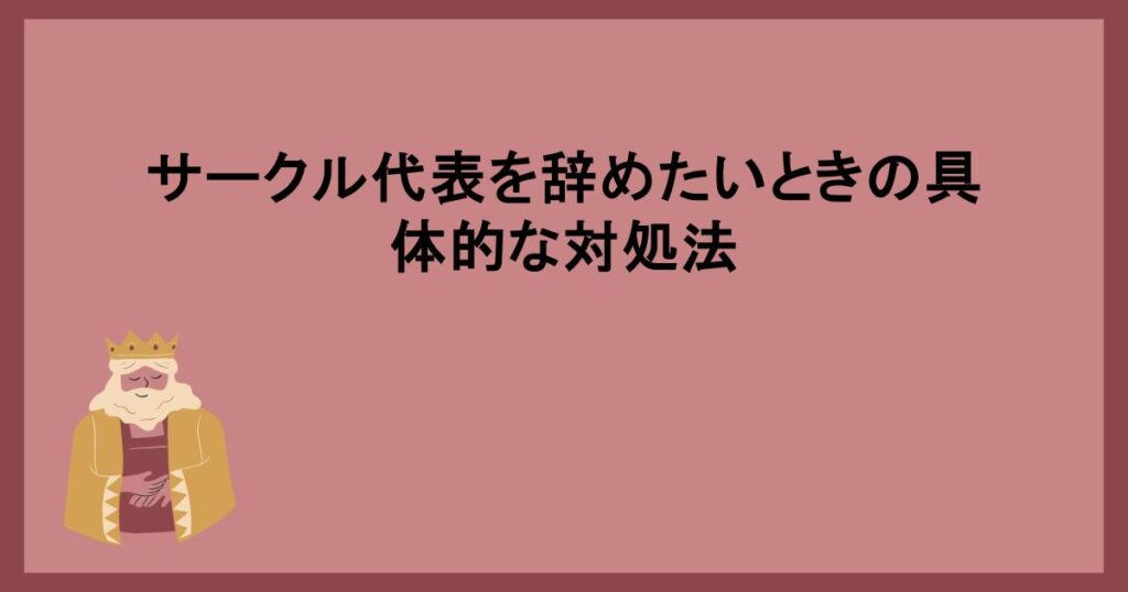 サークル代表を辞めたいときの具体的な対処法