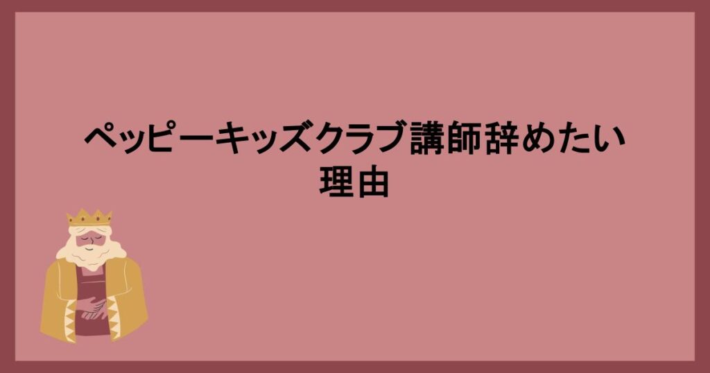 ペッピーキッズクラブ講師辞めたい理由