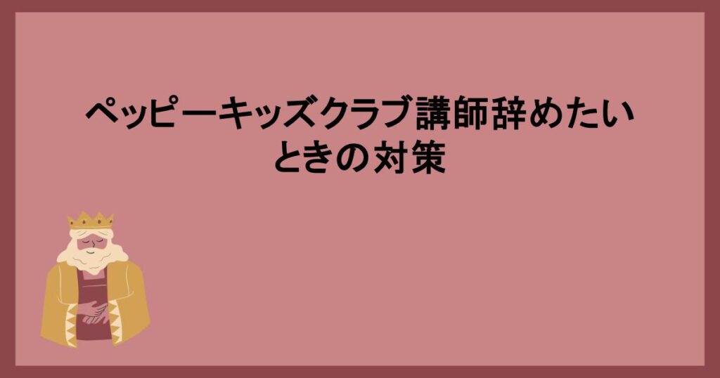 ペッピーキッズクラブ講師辞めたいときの対策