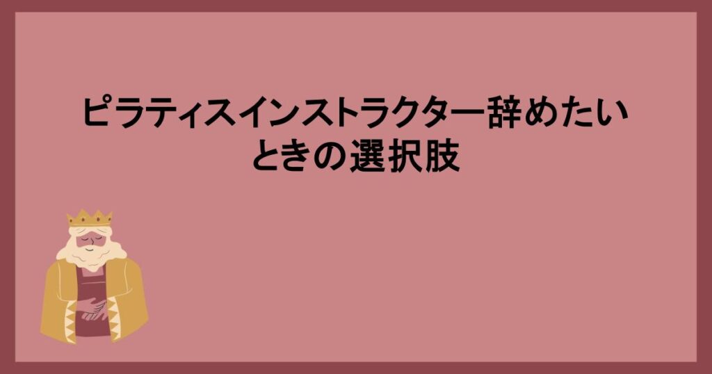 ピラティスインストラクター辞めたいときの選択肢